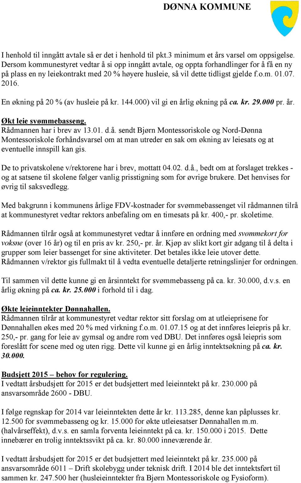 En økning på 20 % (av husleie på kr. 144.000) vil gi en årlig økning på ca. kr. 29.000 pr. år. Økt leie svømmebasseng. Rådmannen har i brev av 13.01. d.å. sendt Bjørn Montessoriskole og Nord-Dønna Montessoriskole forhåndsvarsel om at man utreder en sak om økning av leiesats og at eventuelle innspill kan gis.