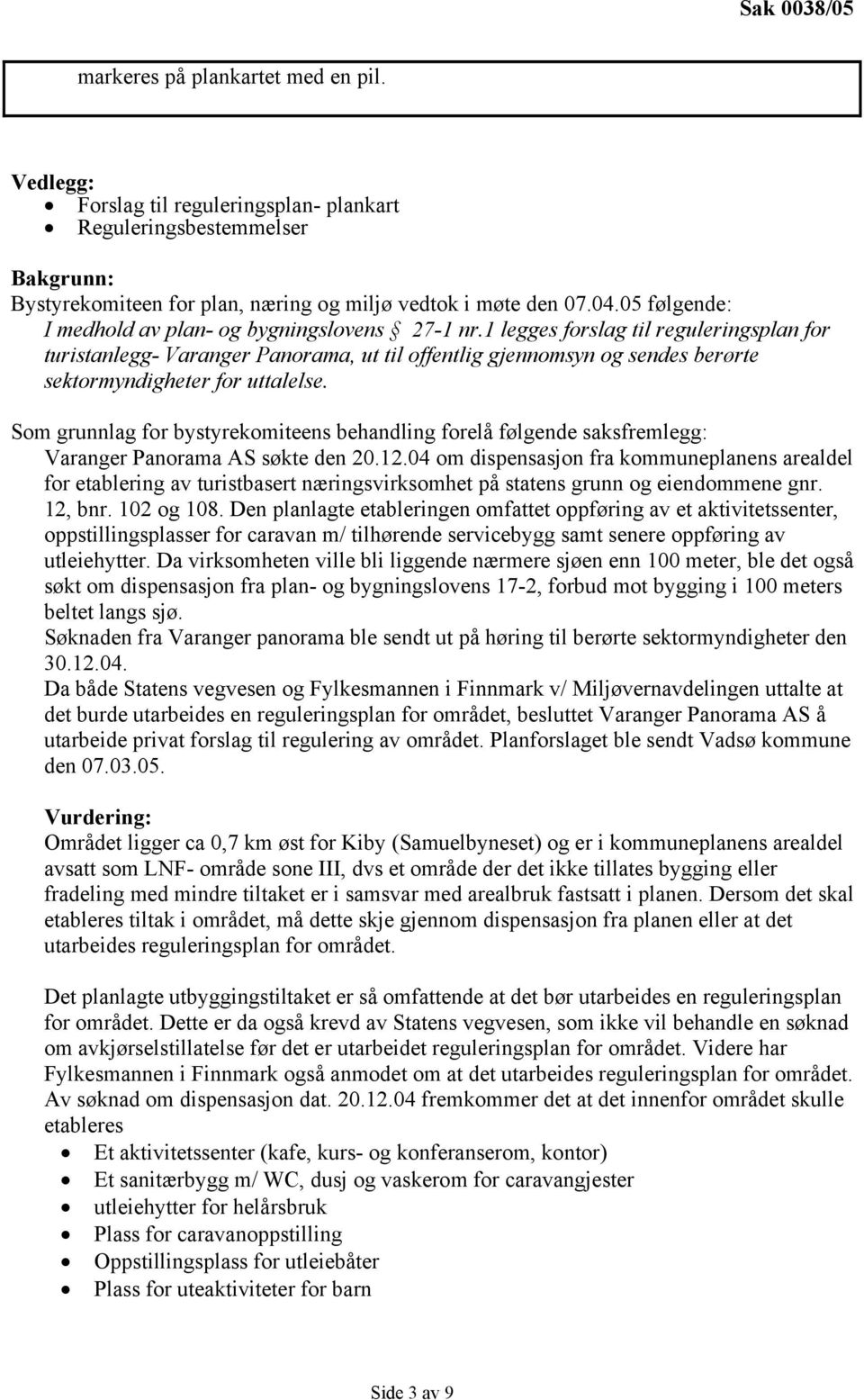 1 legges forslag til reguleringsplan for turistanlegg- Varanger Panorama, ut til offentlig gjennomsyn og sendes berørte sektormyndigheter for uttalelse.