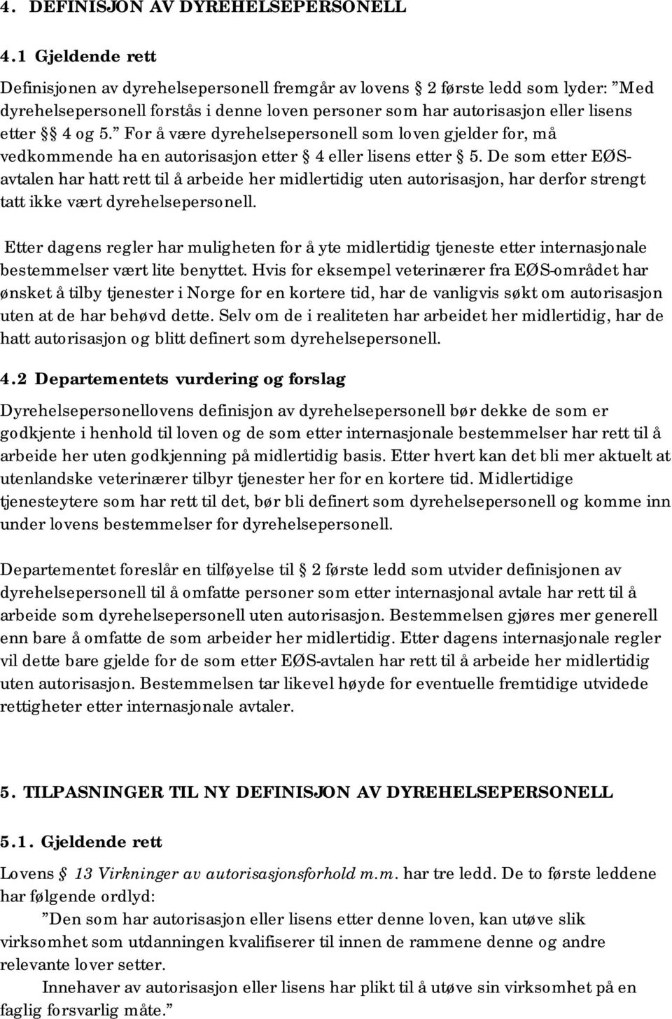 For å være dyrehelsepersonell som loven gjelder for, må vedkommende ha en autorisasjon etter 4 eller lisens etter 5.