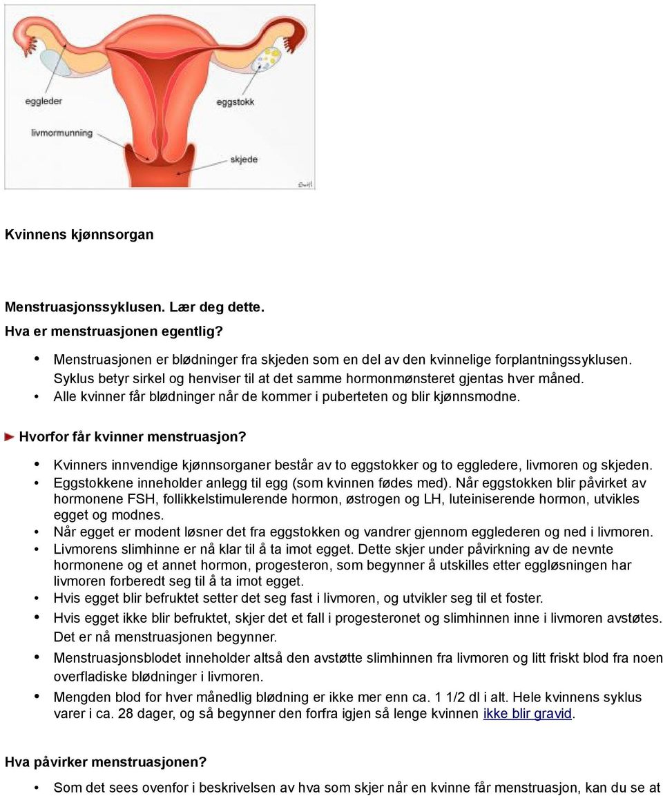 Kvinners innvendige kjønnsorganer består av to eggstokker og to eggledere, livmoren og skjeden. Eggstokkene inneholder anlegg til egg (som kvinnen fødes med).