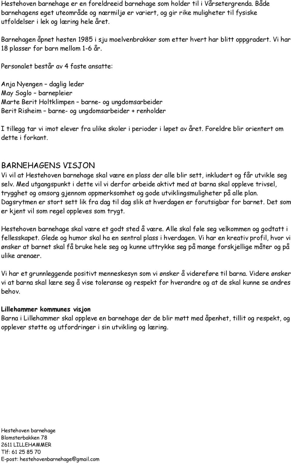 Personalet består av 4 faste ansatte: Anja Nyengen daglig leder May Soglo barnepleier Marte Berit Holtklimpen barne- og ungdomsarbeider Berit Risheim barne- og ungdomsarbeider + renholder I tillegg