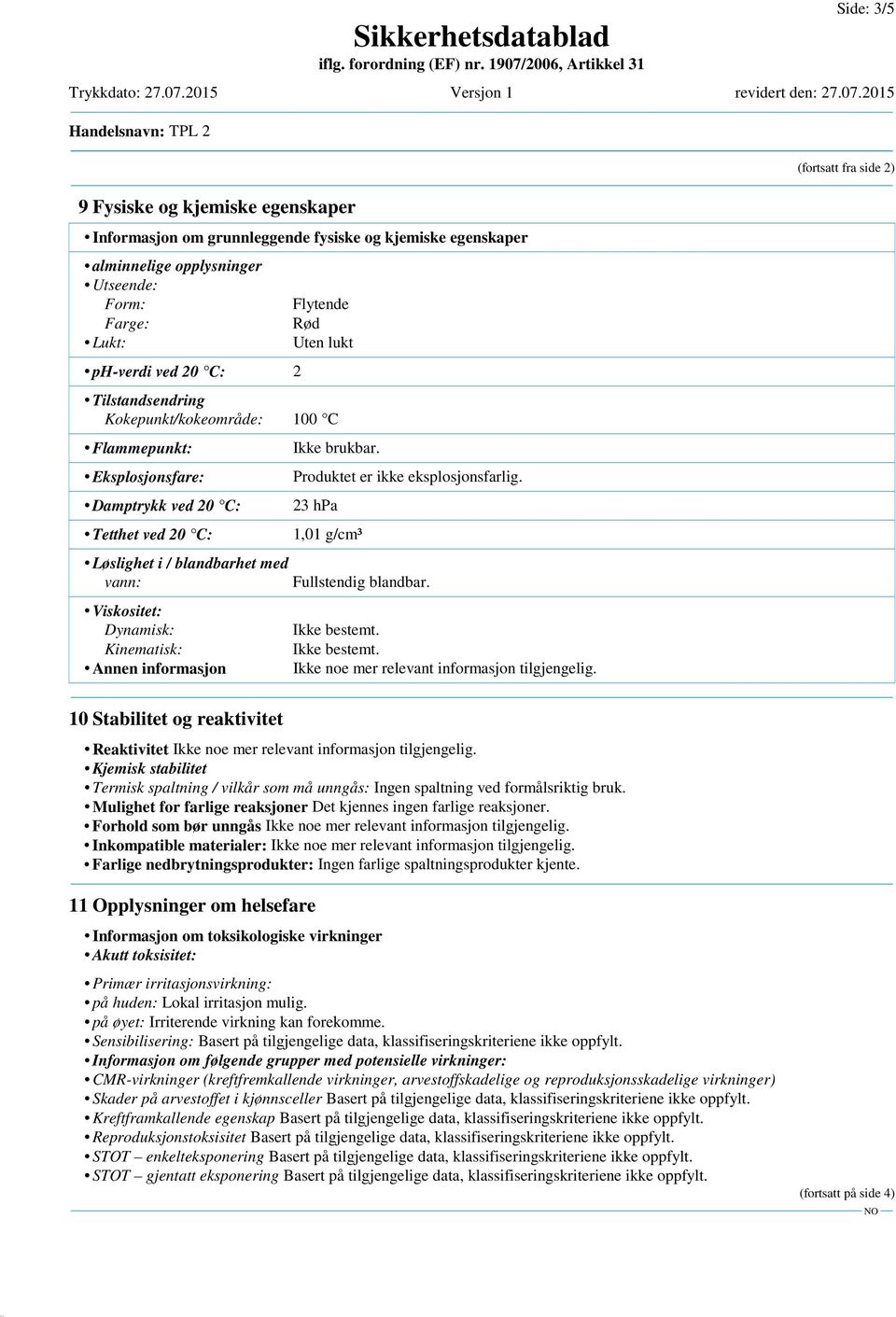 informasjon 10 Stabilitet og reaktivitet Produktet er ikke eksplosjonsfarlig. 23 hpa 1,01 g/cm³ Fullstendig blandbar. Ikke bestemt.