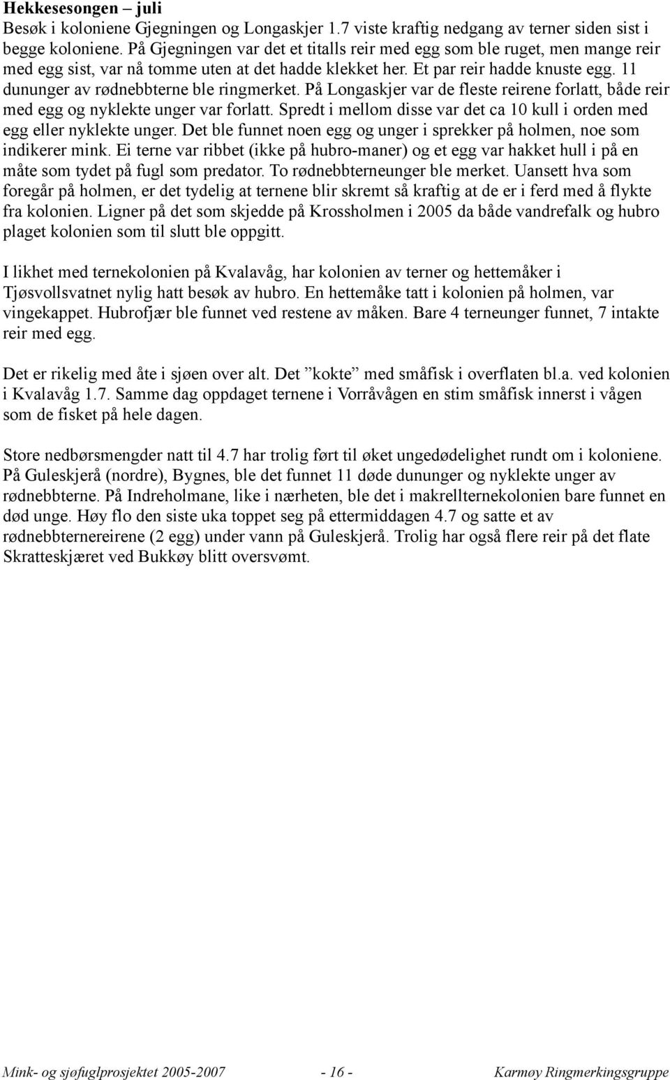 11 dununger av rødnebbterne ble ringmerket. På Longaskjer var de fleste reirene forlatt, både reir med egg og nyklekte unger var forlatt.