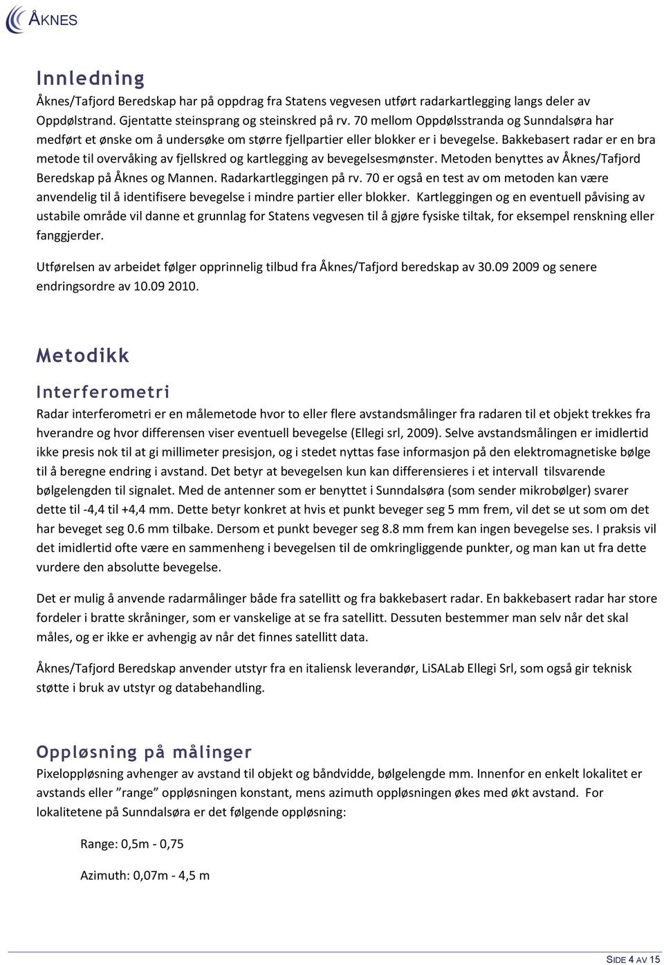 Bakkebasert radar er en bra metode til overvåking av fjellskred og kartlegging av bevegelsesmønster. Metoden benyttes av Åknes/Tafjord Beredskap på Åknes og Mannen. Radarkartleggingen på rv.