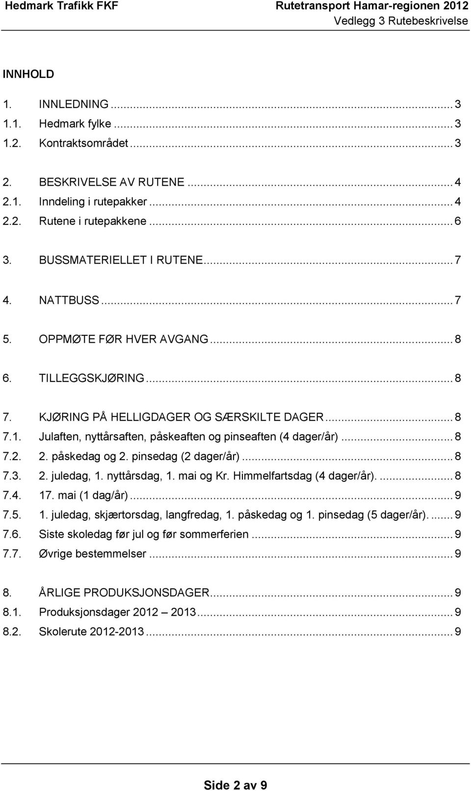 2. påskedag og 2. pinsedag (2 dager/år)... 8 7.3. 2. juledag, 1. nyttårsdag, 1. mai og Kr. Himmelfartsdag (4 dager/år).... 8 7.4. 17. mai (1 dag/år)... 9 7.5. 1. juledag, skjærtorsdag, langfredag, 1.