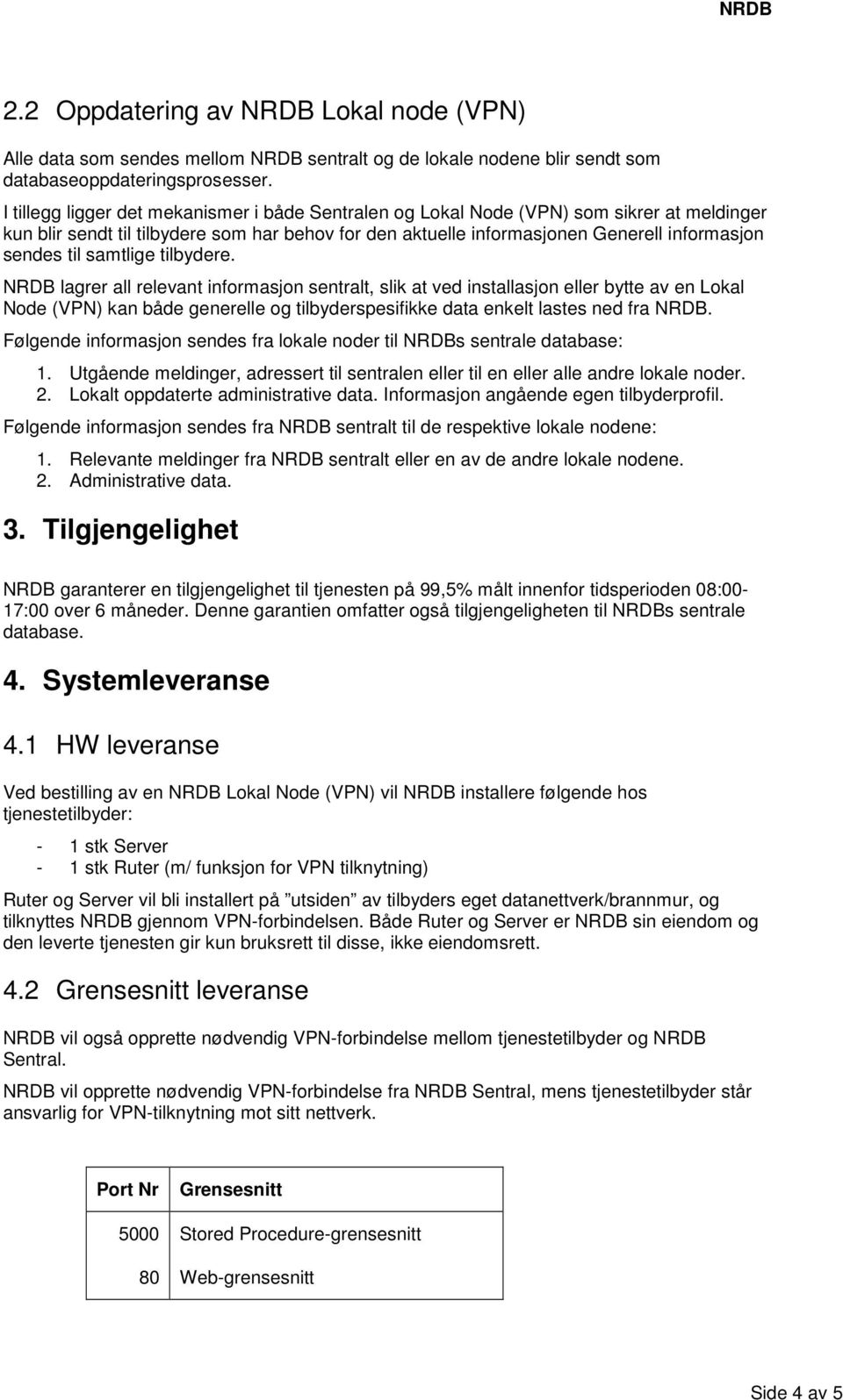 samtlige tilbydere. NRDB lagrer all relevant informasjon sentralt, slik at ved installasjon eller bytte av en Lokal Node (VPN) kan både generelle og tilbyderspesifikke data enkelt lastes ned fra NRDB.