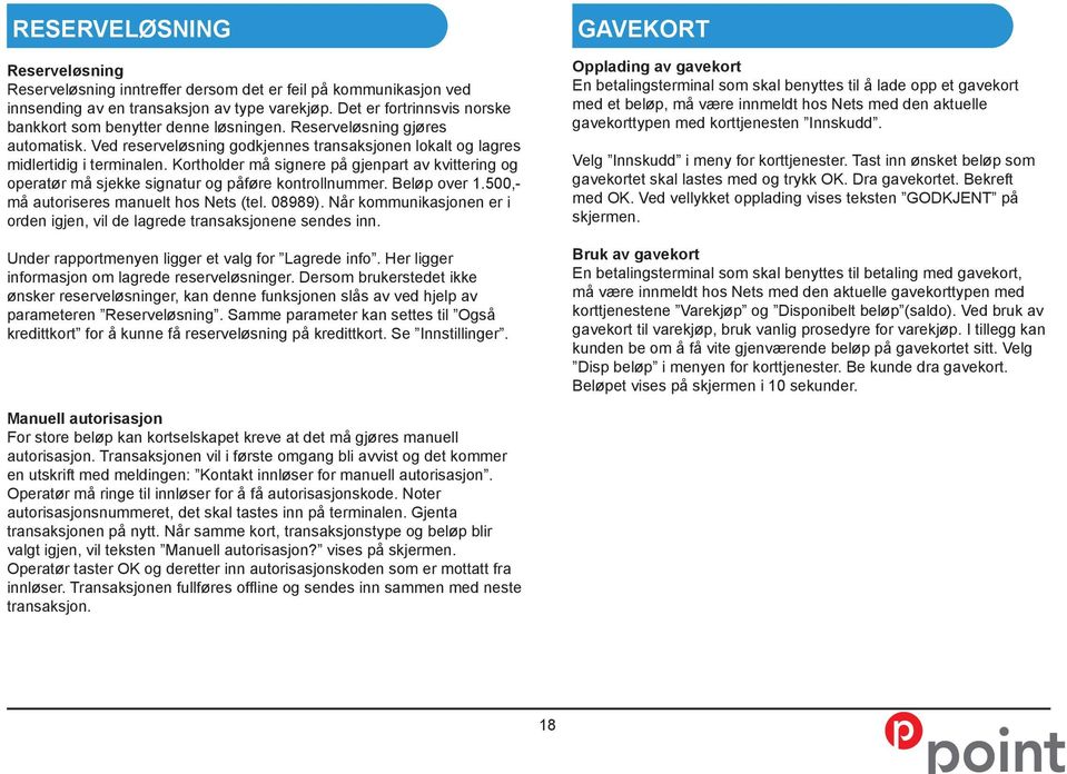 Kortholder må signere på gjenpart av kvittering og operatør må sjekke signatur og påføre kontrollnummer. Beløp over 1.500,- må autoriseres manuelt hos Nets (tel. 08989).