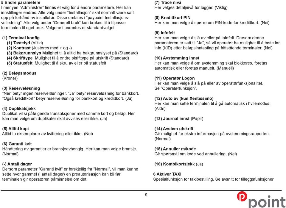 (1) Terminal konfig (1) Tastelyd (Alltid) (2) Kontrast (Justeres med + og -) (3) Bakgrunnslys Mulighet til å alltid ha bakgrunnslyset på (Standard) (4) Skrifttype Mulighet til å endre skrifttype på