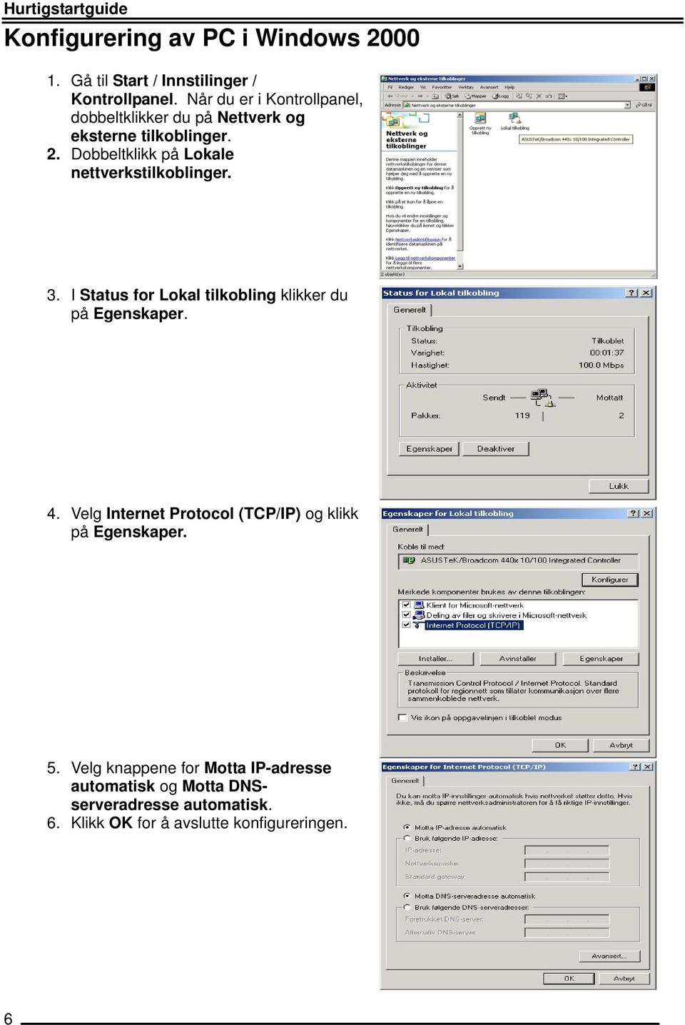 Dobbeltklikk på Lokale nettverkstilkoblinger. 3. I Status for Lokal tilkobling klikker du på Egenskaper. 4.