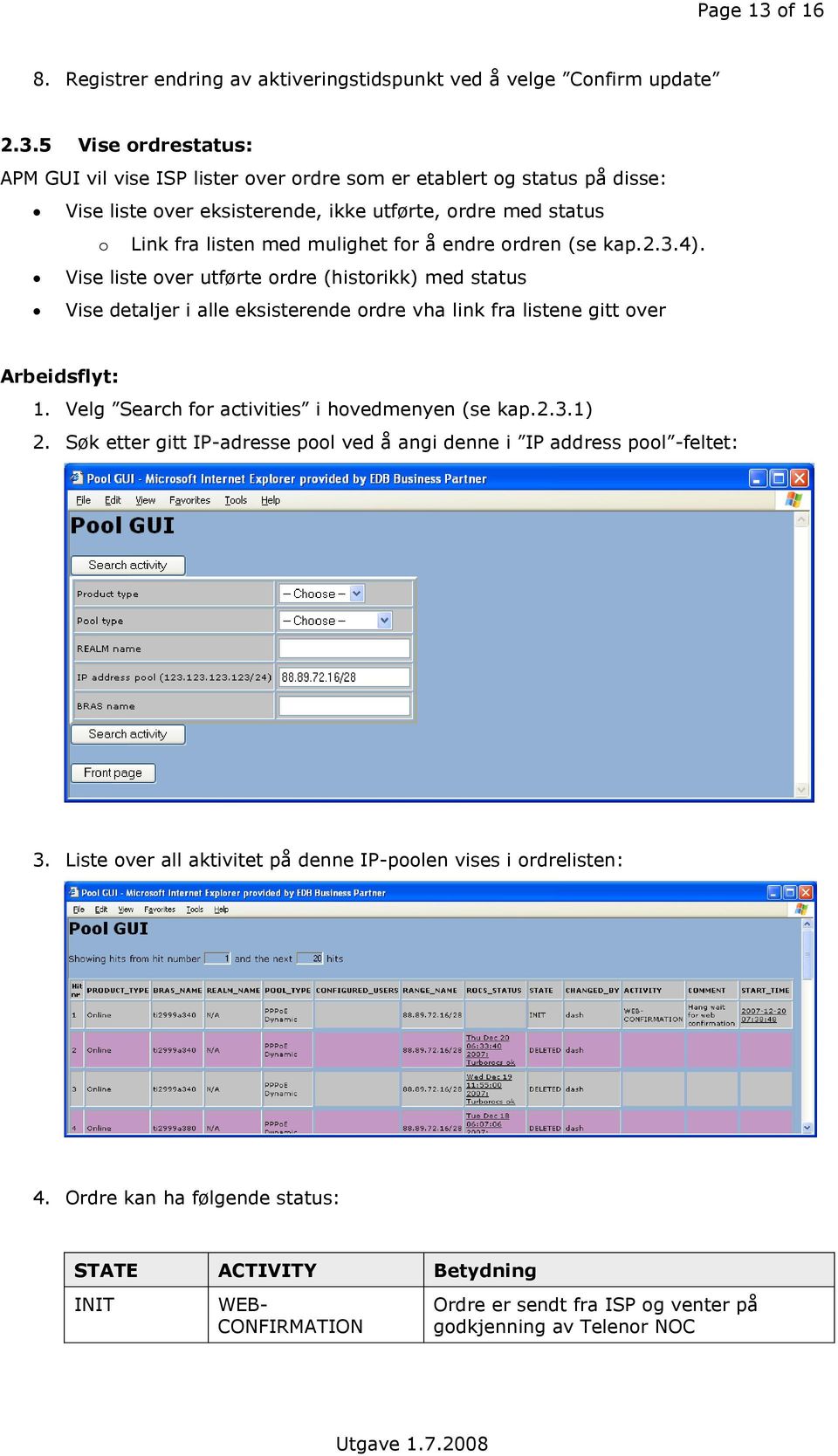 5 Vise rdrestatus: APM GUI vil vise ISP lister ver rdre sm er etablert g status på disse: Vise liste ver eksisterende, ikke utførte, rdre med status Link fra listen med mulighet fr å endre