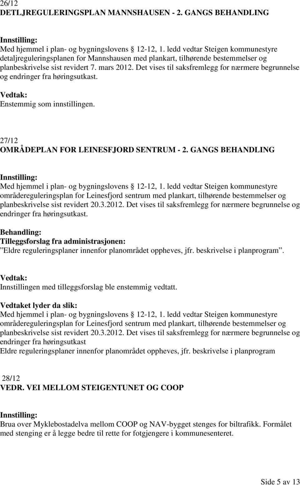 Det vises til saksfremlegg for nærmere begrunnelse og endringer fra høringsutkast. Enstemmig som innstillingen. 27/12 OMRÅDEPLAN FOR LEINESFJORD SENTRUM - 2.