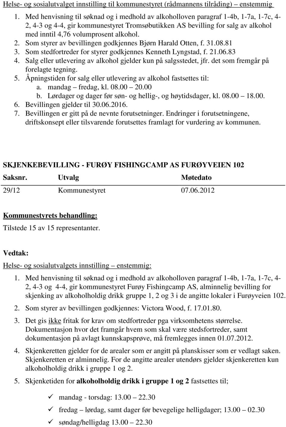 Salg eller utlevering av alkohol gjelder kun på salgsstedet, jfr. det som fremgår på forelagte tegning. 5. Åpningstiden for salg eller utlevering av alkohol fastsettes til: a. mandag fredag, kl. 08.