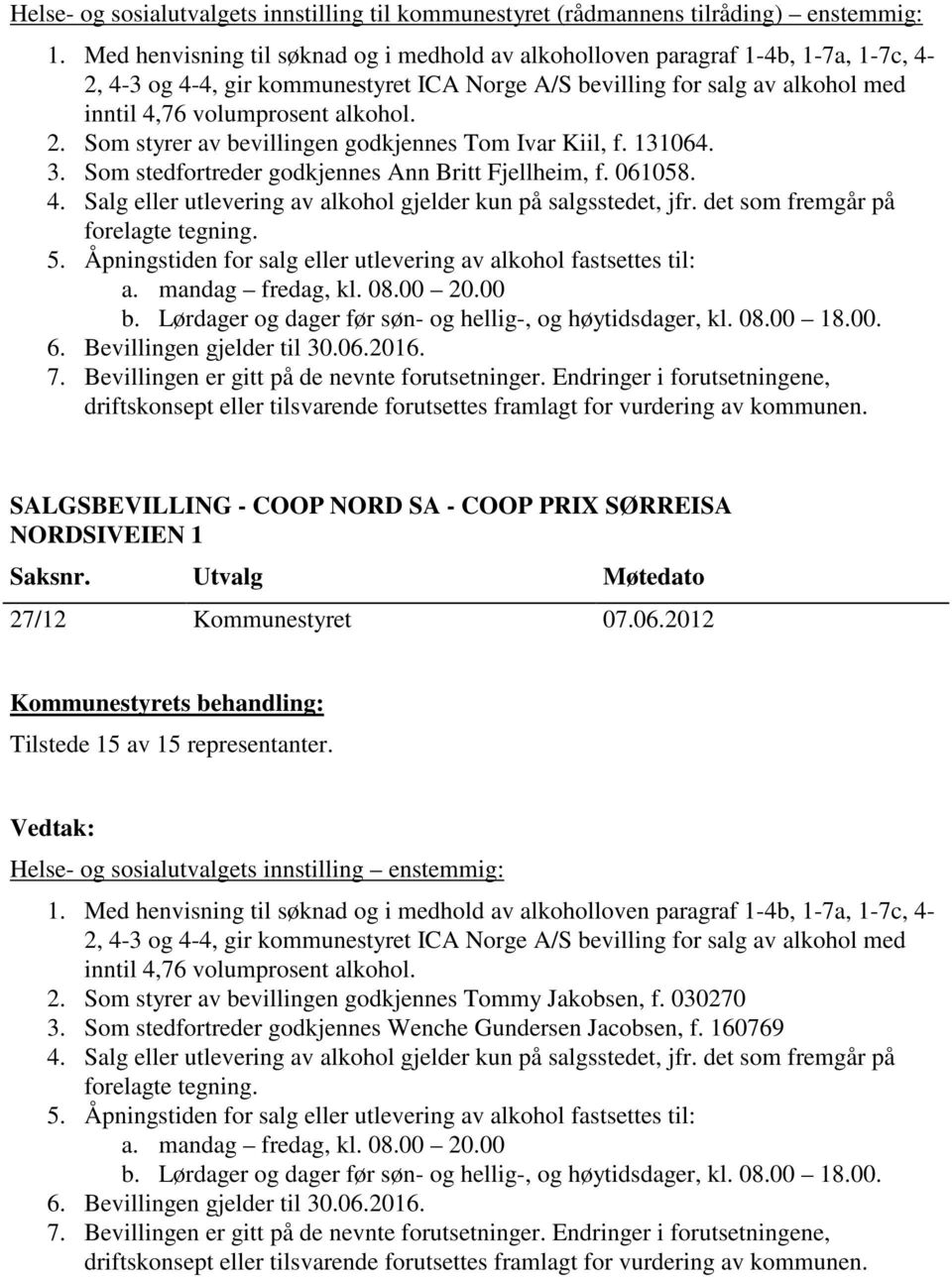 Salg eller utlevering av alkohol gjelder kun på salgsstedet, jfr. det som fremgår på forelagte tegning. 5. Åpningstiden for salg eller utlevering av alkohol fastsettes til: a. mandag fredag, kl. 08.