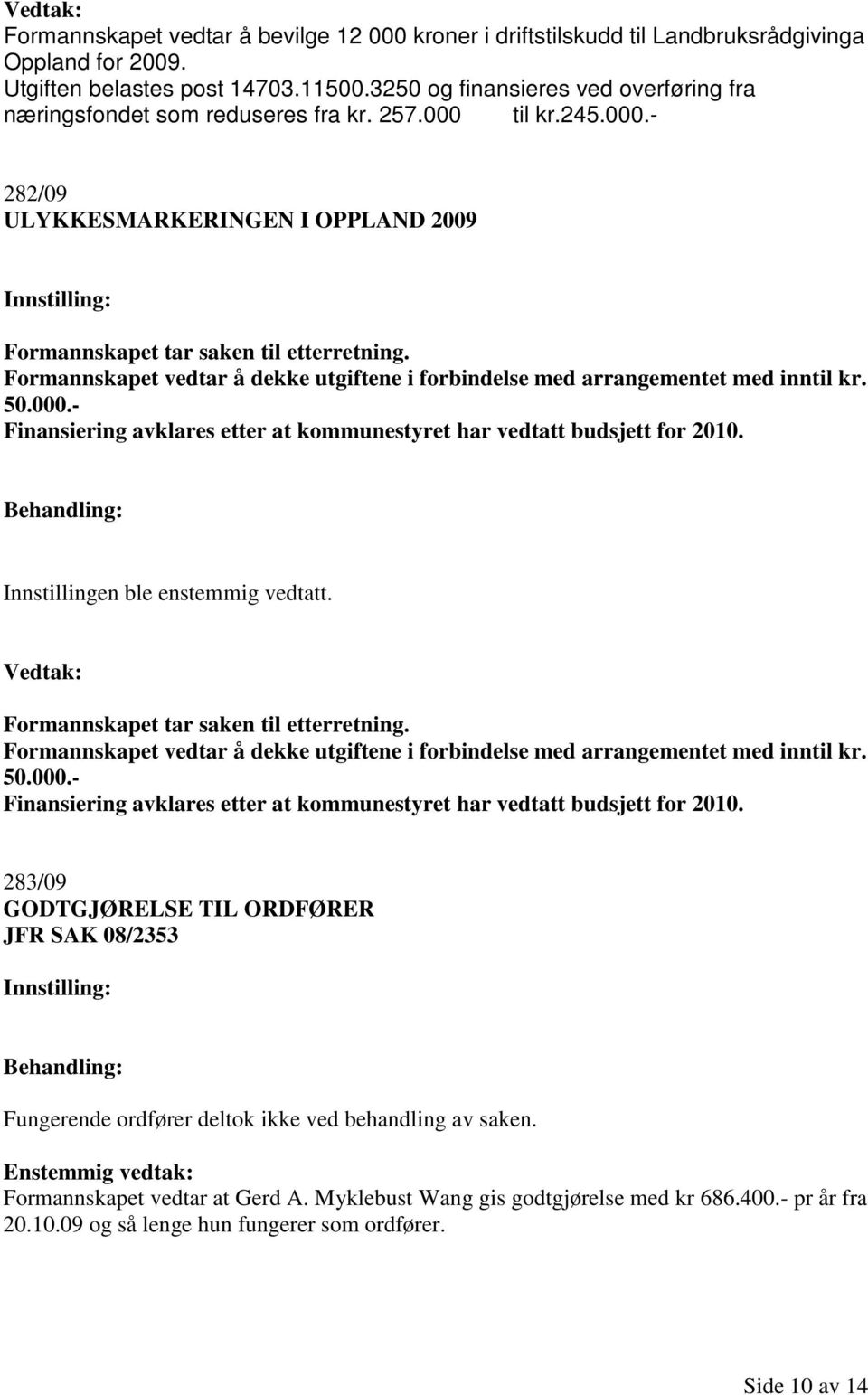 Formannskapet vedtar å dekke utgiftene i forbindelse med arrangementet med inntil kr. 50.000.- Finansiering avklares etter at kommunestyret har vedtatt budsjett for 2010.