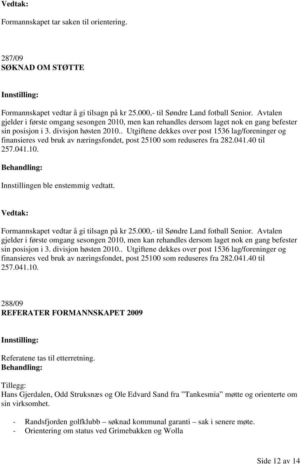 . Utgiftene dekkes over post 1536 lag/foreninger og finansieres ved bruk av næringsfondet, post 25100 som reduseres fra 282.041.40 til 257.041.10. Formannskapet vedtar å gi tilsagn på kr 25.