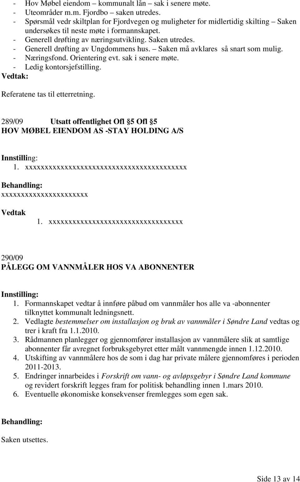 - Generell drøfting av Ungdommens hus. Saken må avklares så snart som mulig. - Næringsfond. Orientering evt. sak i senere møte. - Ledig kontorsjefstilling. Referatene tas til etterretning.