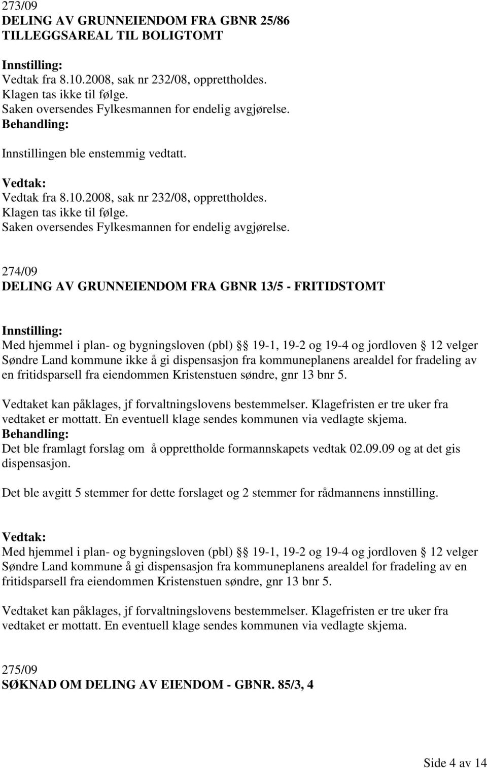 274/09 DELING AV GRUNNEIENDOM FRA GBNR 13/5 - FRITIDSTOMT Med hjemmel i plan- og bygningsloven (pbl) 19-1, 19-2 og 19-4 og jordloven 12 velger Søndre Land kommune ikke å gi dispensasjon fra