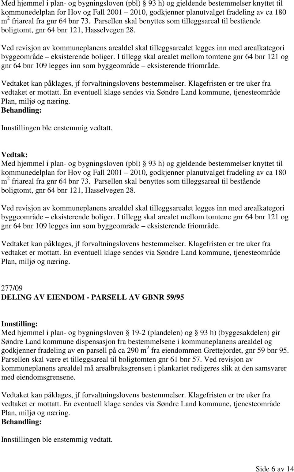 Ved revisjon av kommuneplanens arealdel skal tilleggsarealet legges inn med arealkategori byggeområde eksisterende boliger.