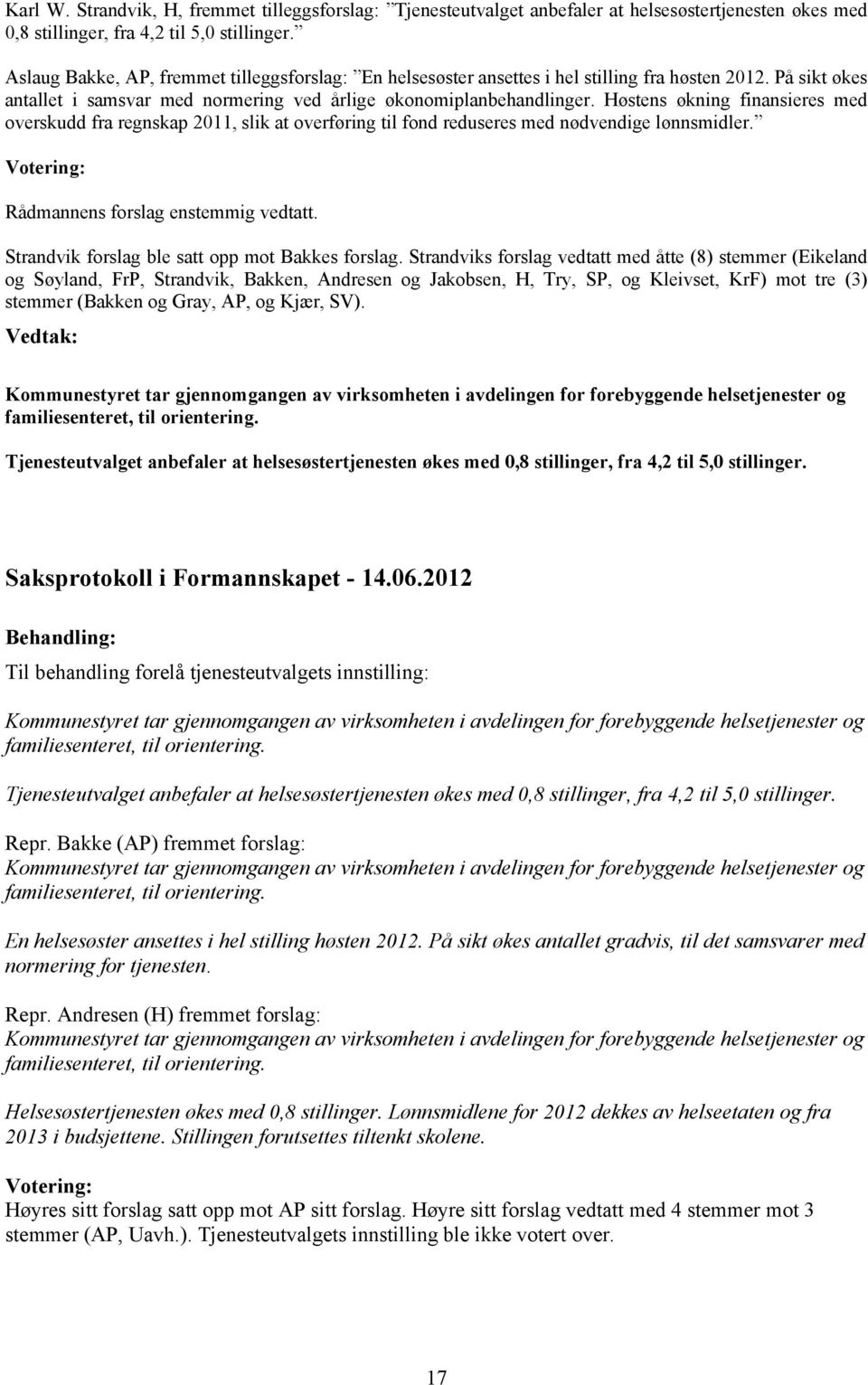 Høstens økning finansieres med overskudd fra regnskap 2011, slik at overføring til fond reduseres med nødvendige lønnsmidler. Votering: Rådmannens forslag enstemmig vedtatt.