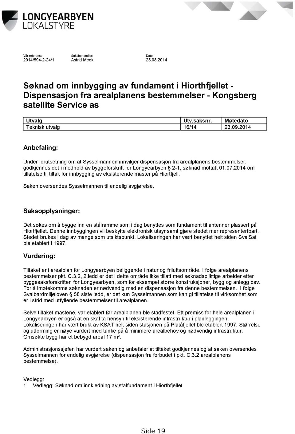 2014 Anbefaling: Under forutsetning om at Sysselmannen innvilger dispensasjon fra arealplanens bestemmelser, godkjennes det i medhold av byggeforskrift for Longyearbyen 2-1, søknad mottatt 01.07.