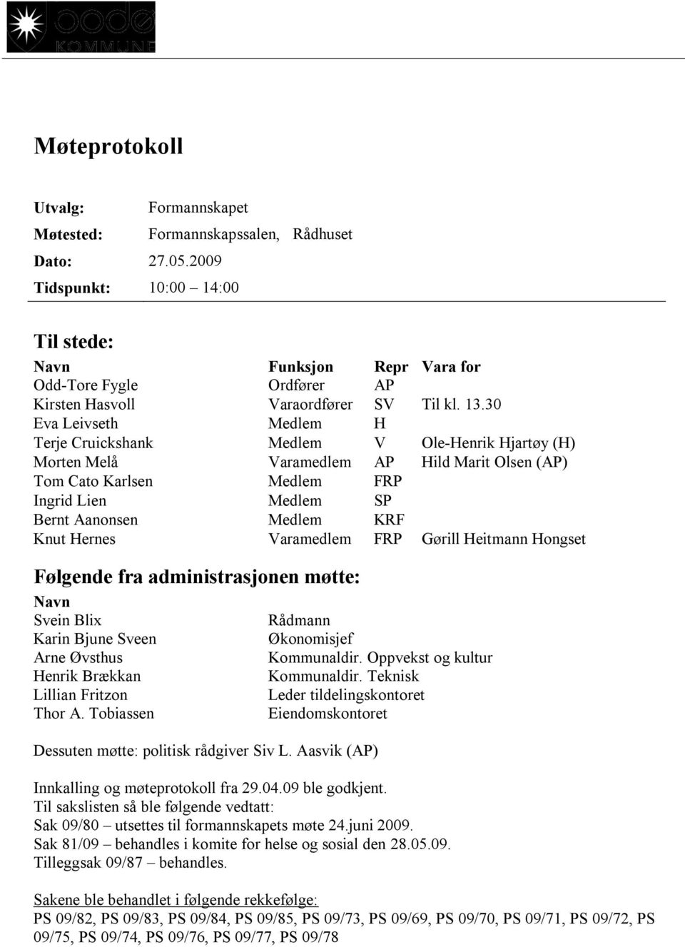 30 Eva Leivseth Medlem H Terje Cruickshank Medlem V Ole-Henrik Hjartøy (H) Morten Melå Varamedlem AP Hild Marit Olsen (AP) Tom Cato Karlsen Medlem FRP Ingrid Lien Medlem SP Bernt Aanonsen Medlem KRF