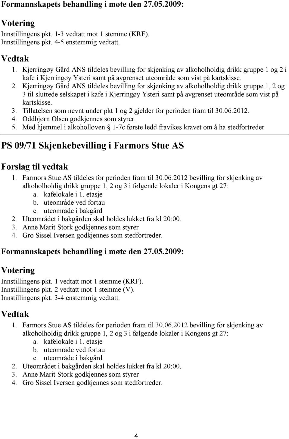 06.2012. 4. Oddbjørn Olsen godkjennes som styrer. 5. Med hjemmel i alkoholloven 1-7c første ledd fravikes kravet om å ha stedfortreder PS 09/71 Skjenkebevilling i Farmors Stue AS 1.