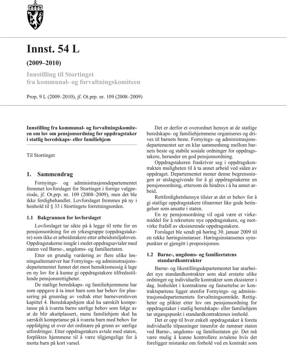 Sammendrag Fornyings- og administrasjonsdepartementet fremmet lovforslaget for Stortinget i forrige valgperiode, jf. Ot.prp. nr. 109 (2008 2009), men det ble ikke ferdigbehandlet.