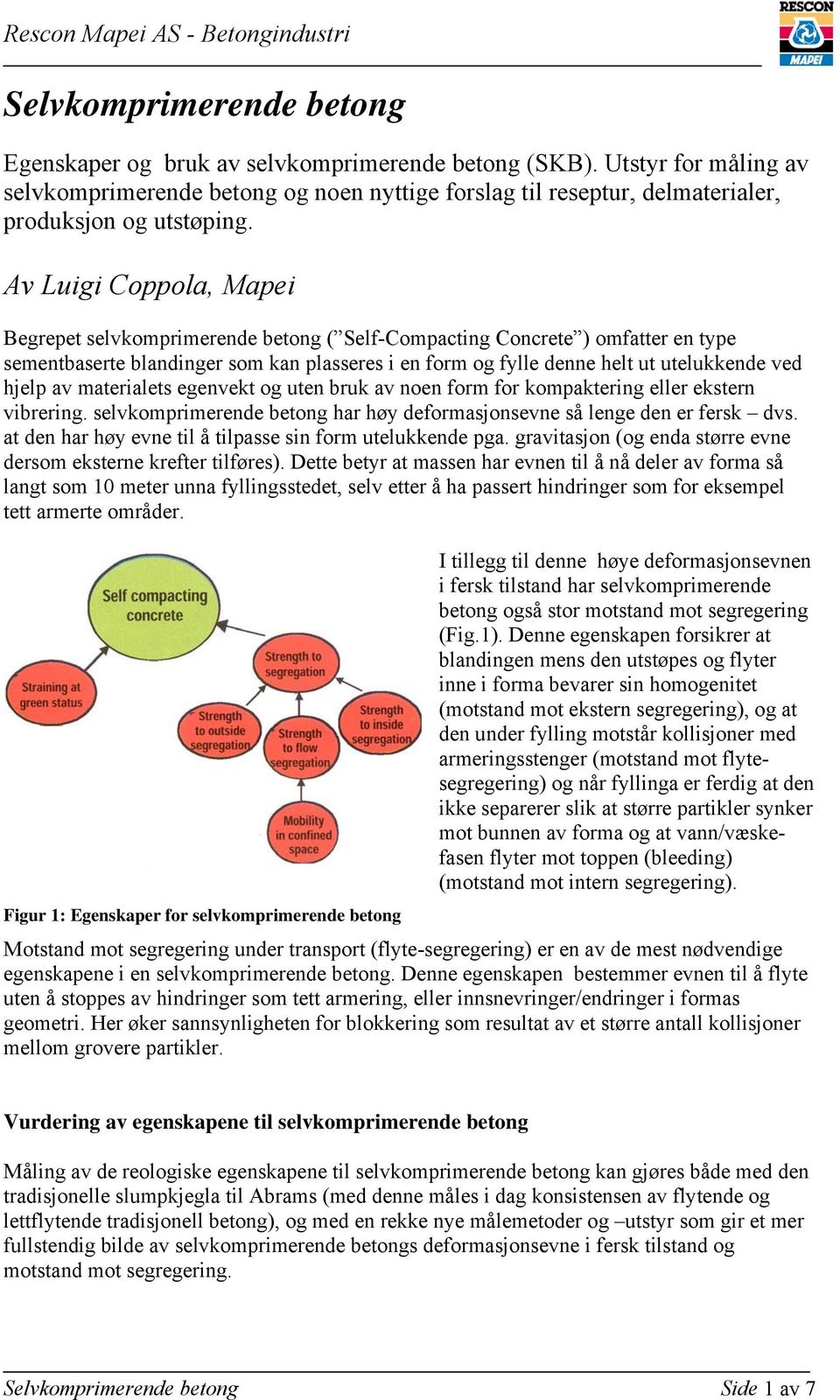 Av Luigi Coppola, Mapei Begrepet selvkomprimerende betong ( Self-Compacting Concrete ) omfatter en type sementbaserte blandinger som kan plasseres i en form og fylle denne helt ut utelukkende ved