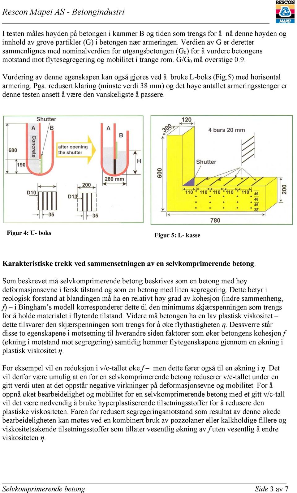 Vurdering av denne egenskapen kan også gjøres ved å bruke L-boks (Fig.5) med horisontal armering. Pga.