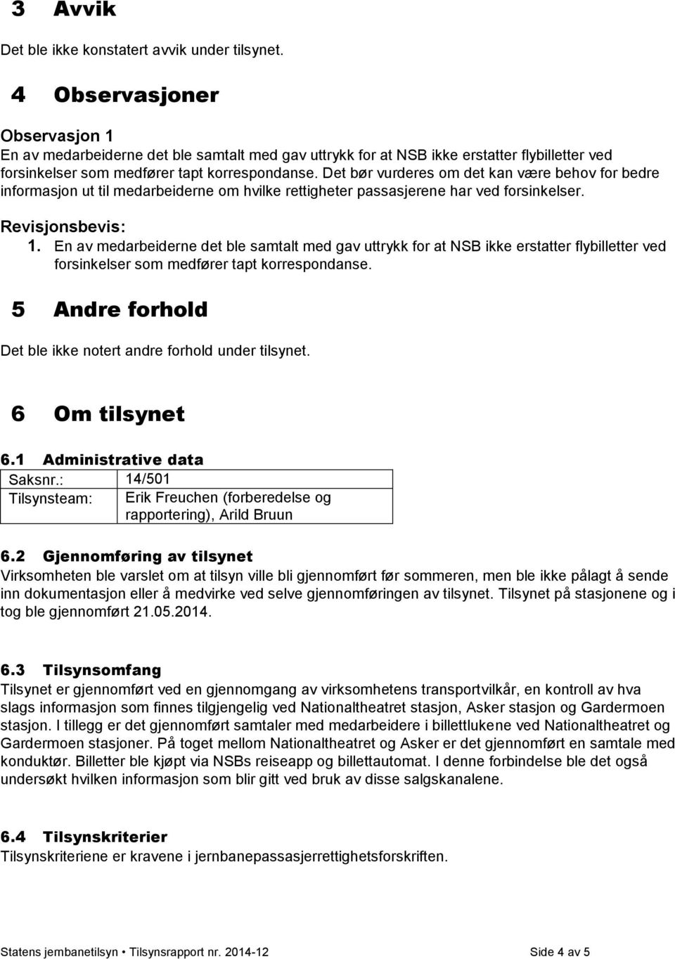 Det bør vurderes om det kan være behov for bedre informasjon ut til medarbeiderne om hvilke rettigheter passasjerene har ved forsinkelser. Revisjonsbevis: 1.