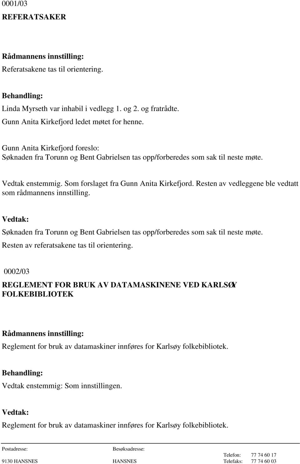 Resten av vedleggene ble vedtatt som rådmannens innstilling. Søknaden fra Torunn og Bent Gabrielsen tas opp/forberedes som sak til neste møte. Resten av referatsakene tas til orientering.