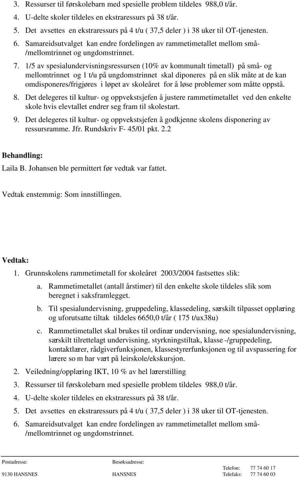 1/5 av spesialundervisningsressursen (10% av kommunalt timetall) på små- og mellomtrinnet og 1 t/u på ungdomstrinnet skal diponeres på en slik måte at de kan omdisponeres/frigjøres i løpet av