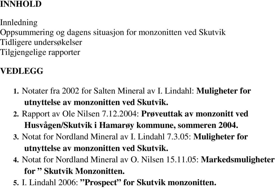 2004: Prøveuttak av monzonitt ved Husvågen/Skutvik i Hamarøy kommune, sommeren 2004. 3. Notat for Nordland Mineral av I. Lindahl 7.3.05: Muligheter for utnyttelse av monzonitten ved Skutvik.