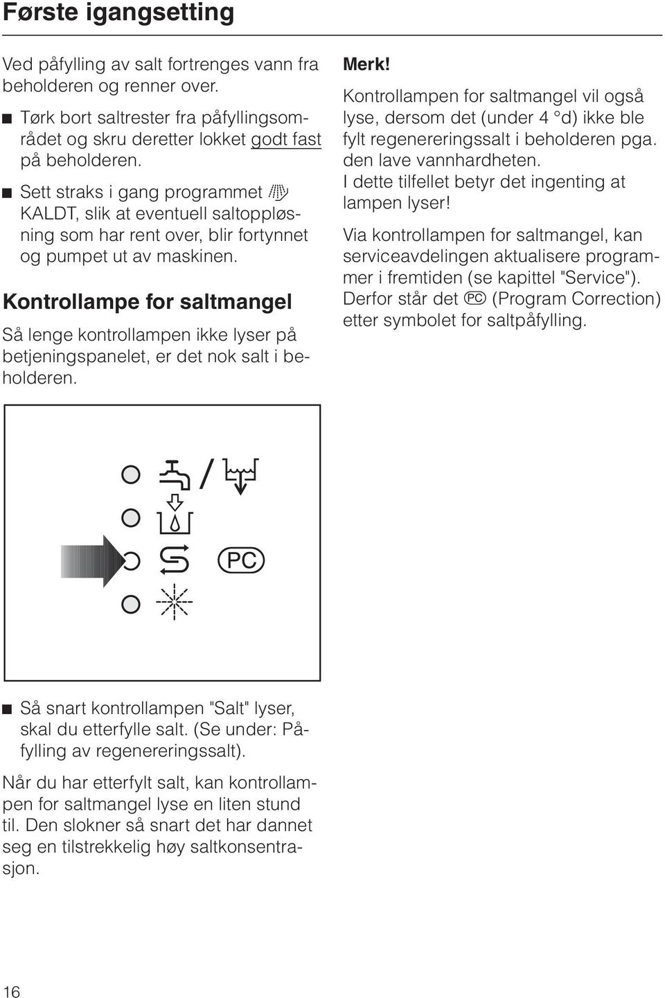 Kontrollampe for saltmangel Så lenge kontrollampen ikke lyser på betjeningspanelet, er det nok salt i beholderen. Merk!