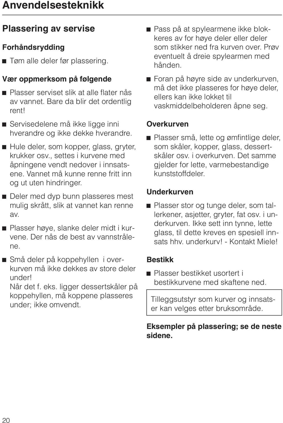 , settes i kurvene med åpningene vendt nedover i innsatsene. Vannet må kunne renne fritt inn og ut uten hindringer. ^ Deler med dyp bunn plasseres mest mulig skrått, slik at vannet kan renne av.