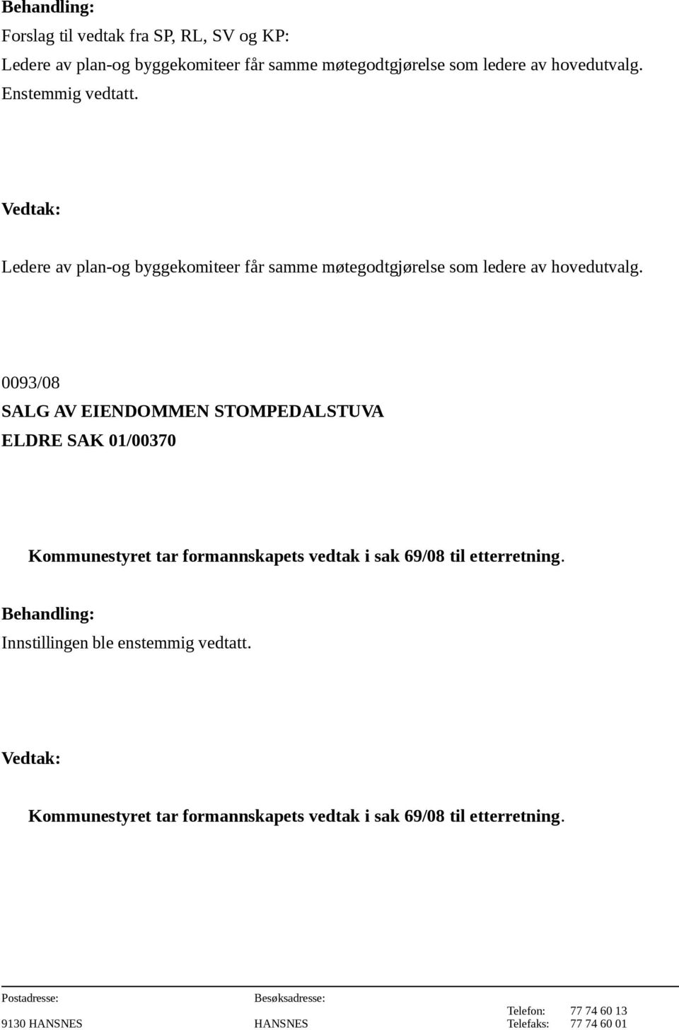 0093/08 SALG AV EIENDOMMEN STOMPEDALSTUVA ELDRE SAK 01/00370 Kommunestyret tar formannskapets vedtak i sak 69/08 til