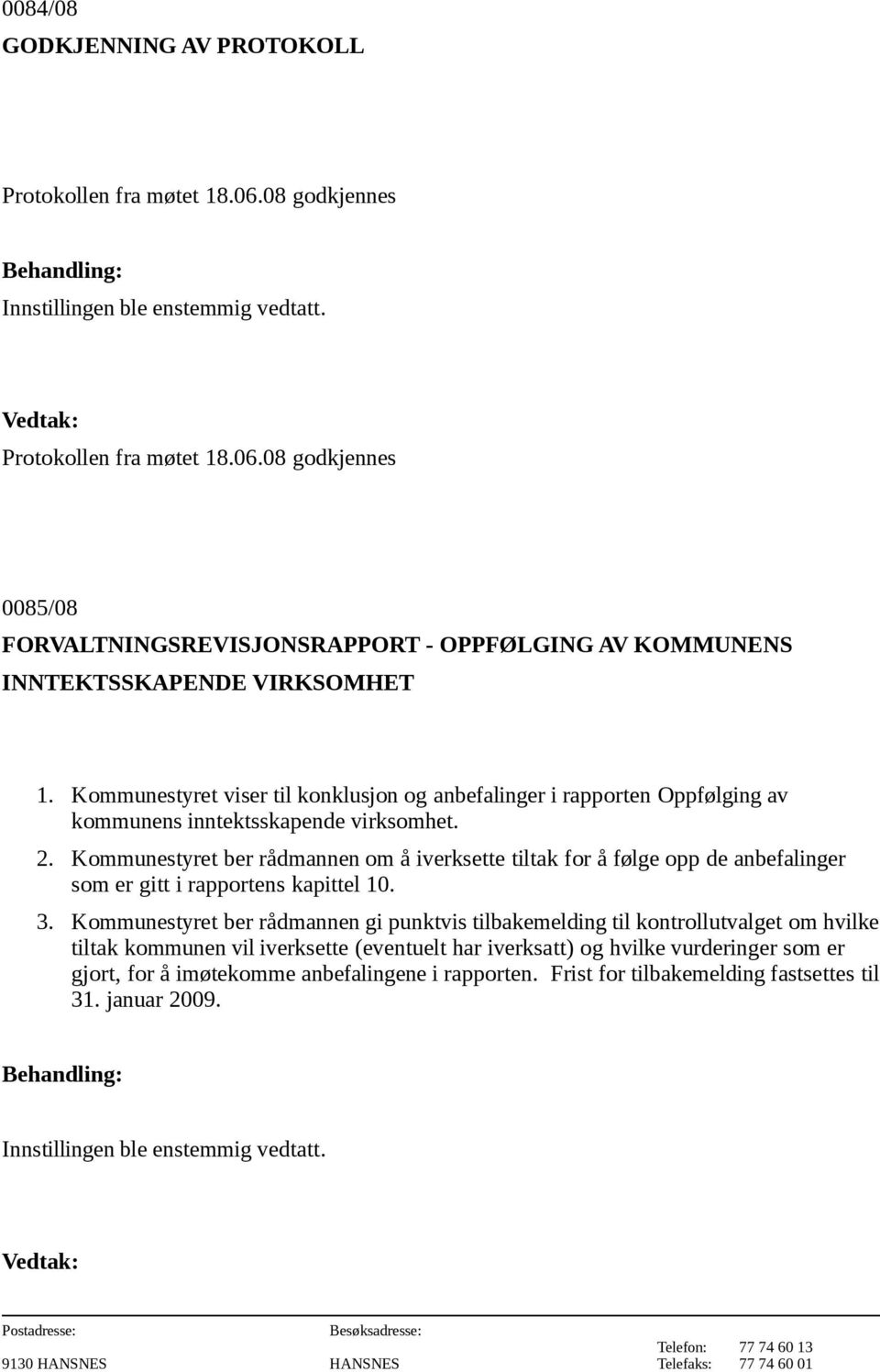 Kommunestyret ber rådmannen om å iverksette tiltak for å følge opp de anbefalinger som er gitt i rapportens kapittel 10. 3.