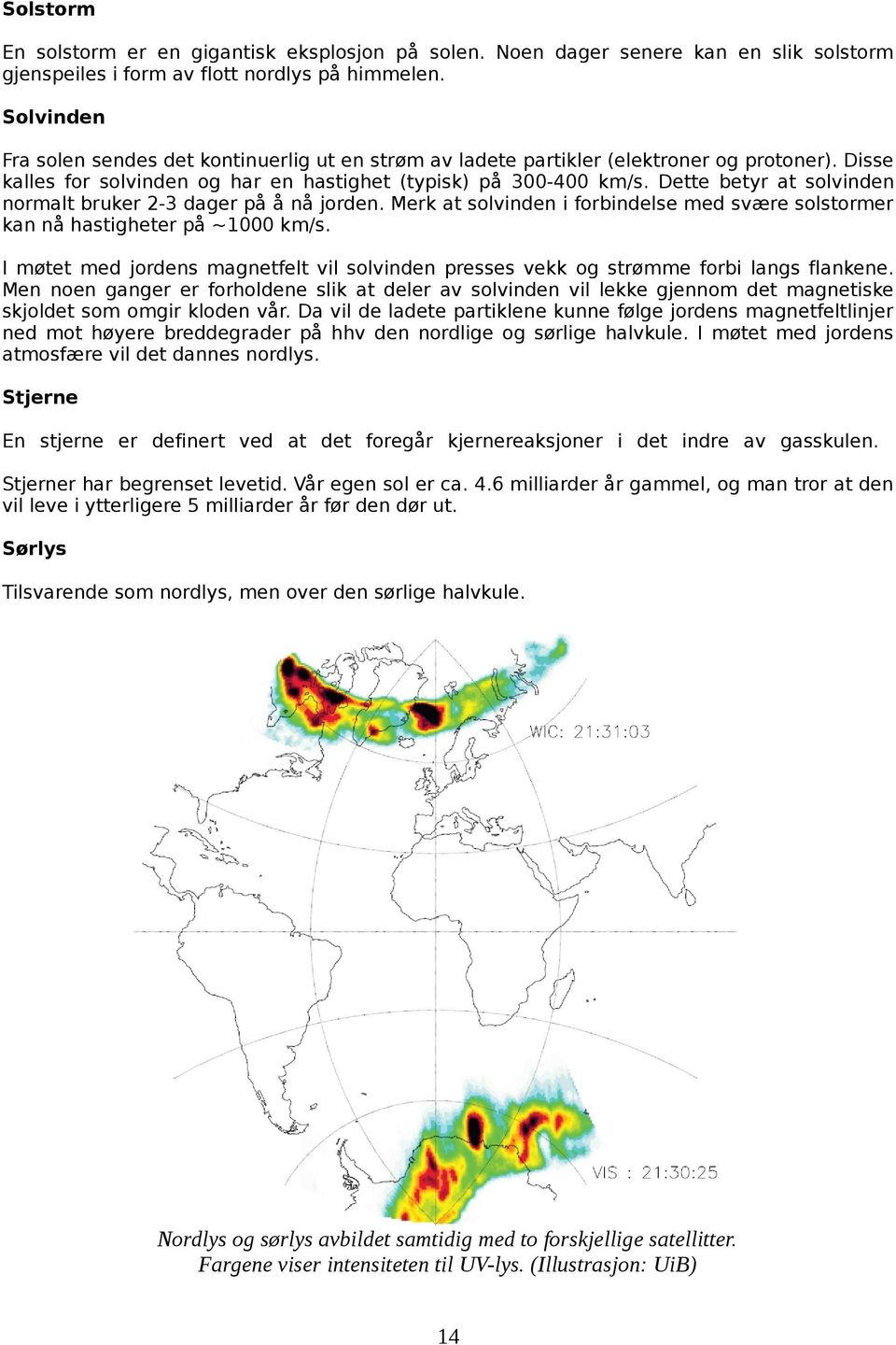 Dette betyr at solvinden normalt bruker 2-3 dager på å nå jorden. Merk at solvinden i forbindelse med svære solstormer kan nå hastigheter på ~1000 km/s.