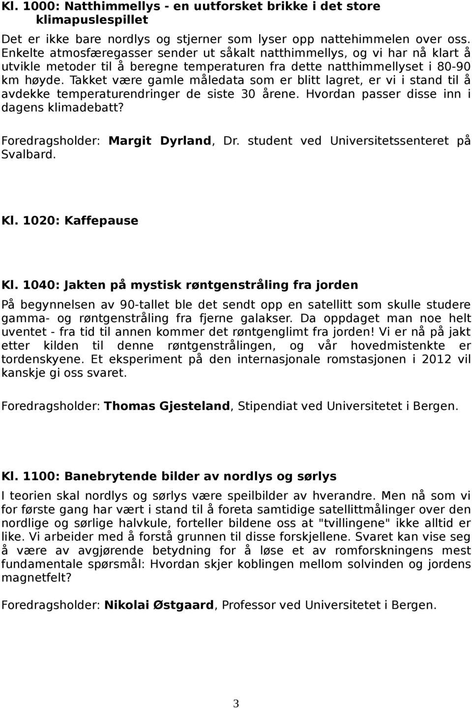 Takket være gamle måledata som er blitt lagret, er vi i stand til å avdekke temperaturendringer de siste 30 årene. Hvordan passer disse inn i dagens klimadebatt? Foredragsholder: Margit Dyrland, Dr.