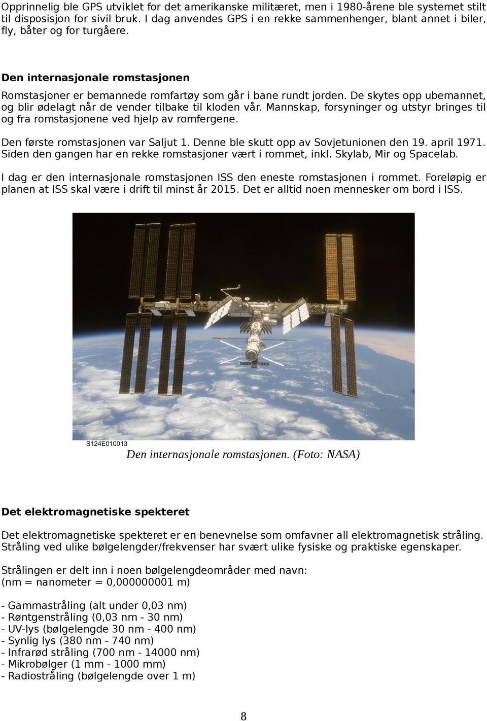 De skytes opp ubemannet, og blir ødelagt når de vender tilbake til kloden vår. Mannskap, forsyninger og utstyr bringes til og fra romstasjonene ved hjelp av romfergene.