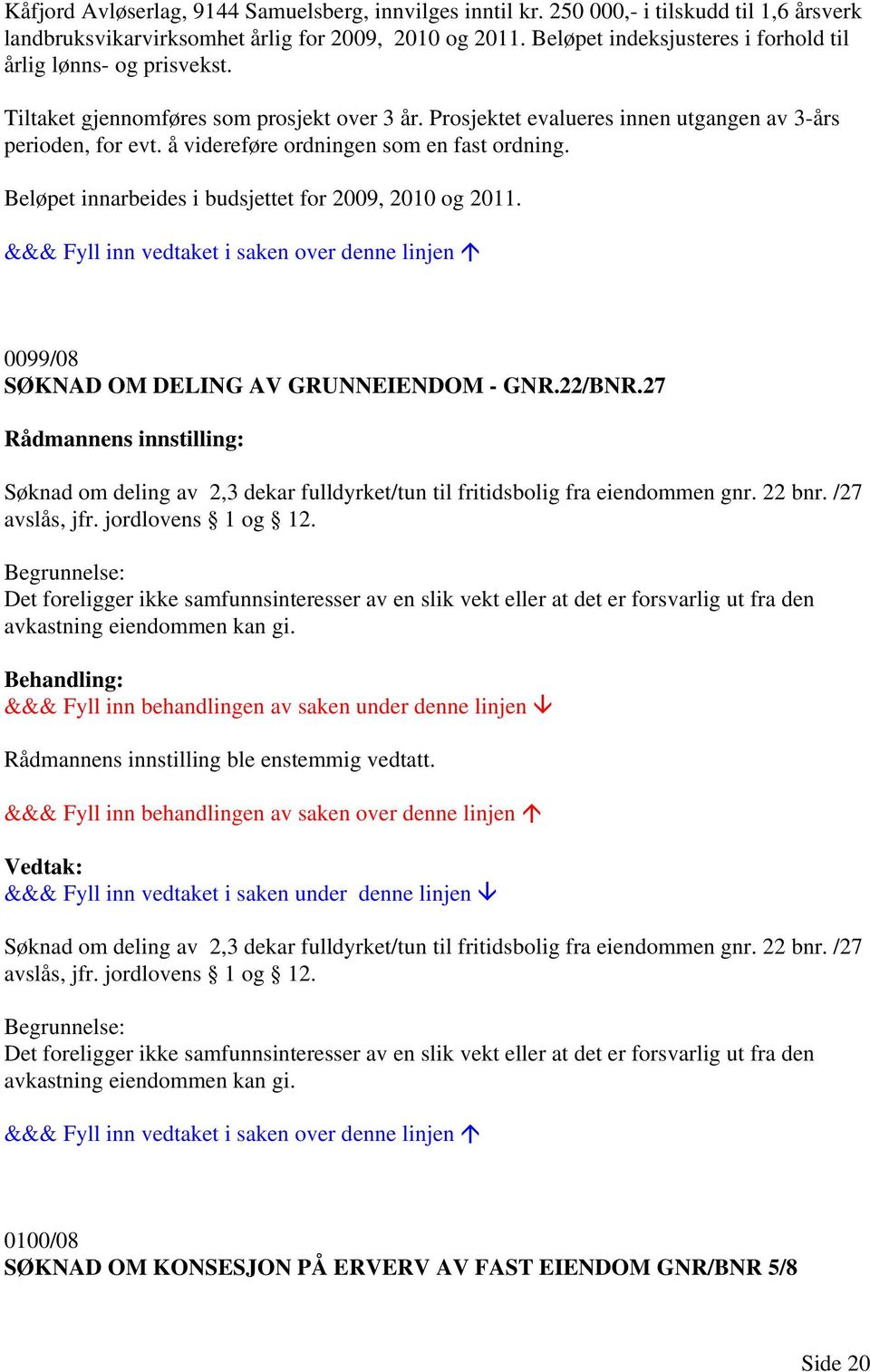 å videreføre ordningen som en fast ordning. Beløpet innarbeides i budsjettet for 2009, 2010 og 2011. 0099/08 SØKNAD OM DELING AV GRUNNEIENDOM - GNR.22/BNR.