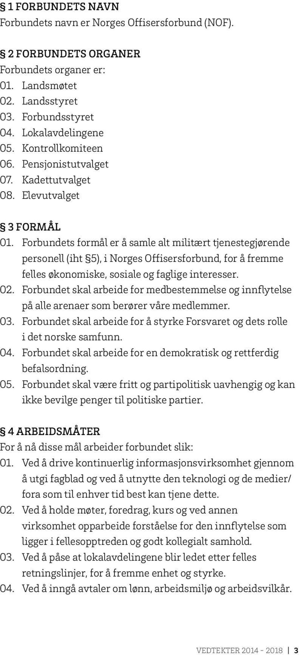 Forbundets formål er å samle alt militært tjenestegjørende personell (iht 5), i Norges Offisersforbund, for å fremme felles økonomiske, sosiale og faglige interesser. 02.