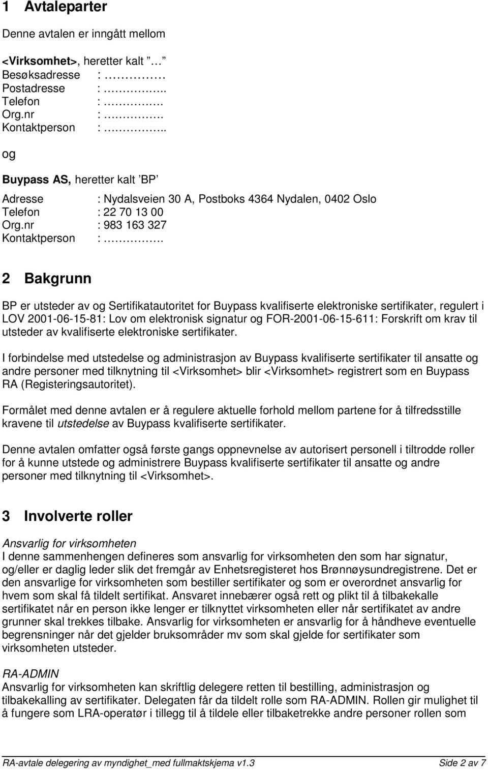 2 Bakgrunn BP er utsteder av og Sertifikatautoritet for Buypass kvalifiserte elektroniske sertifikater, regulert i LOV 2001-06-15-81: Lov om elektronisk signatur og FOR-2001-06-15-611: Forskrift om