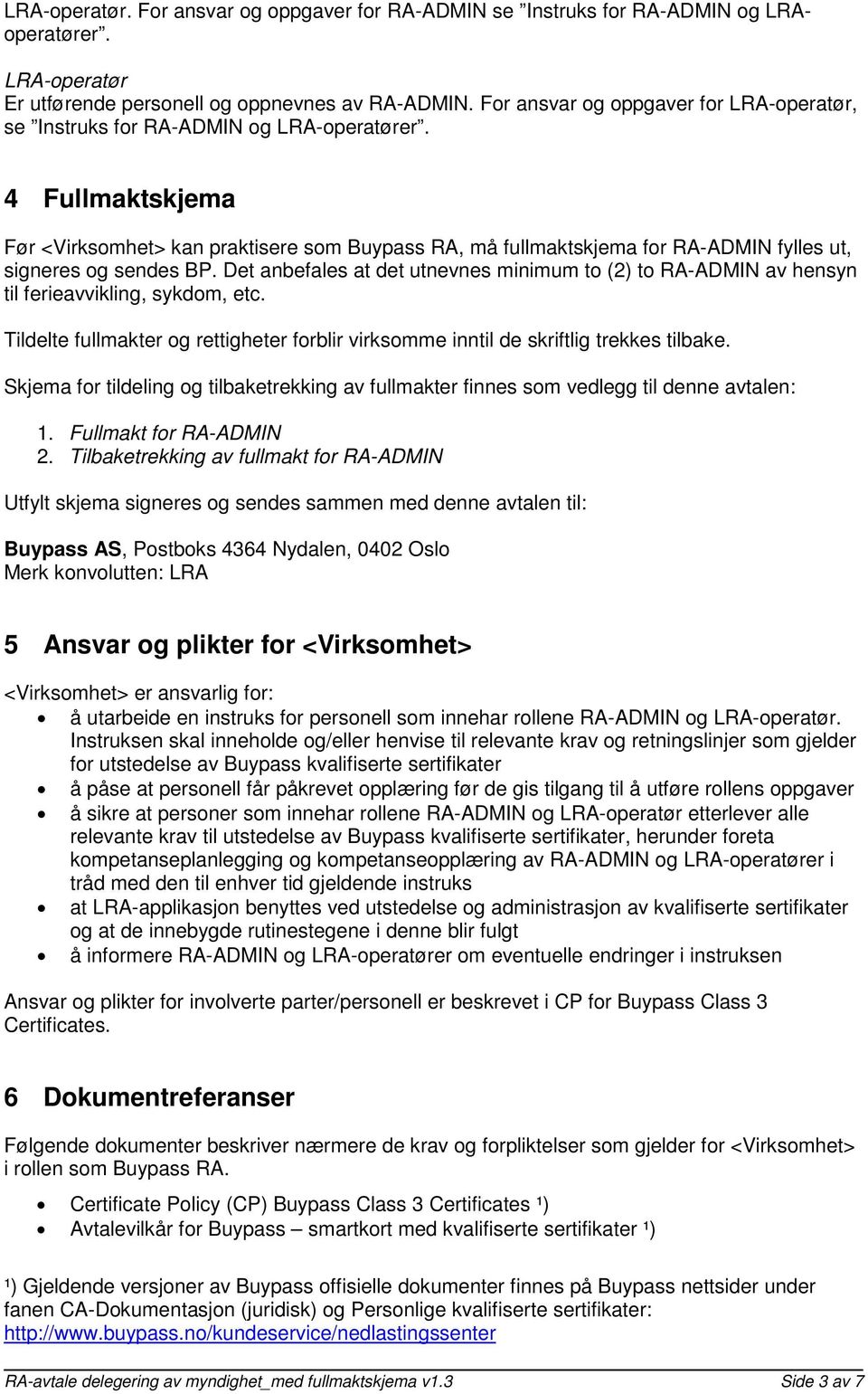 Det anbefales at det utnevnes minimum to (2) to av hensyn til ferieavvikling, sykdom, etc. Tildelte fullmakter og rettigheter forblir virksomme inntil de skriftlig trekkes tilbake.