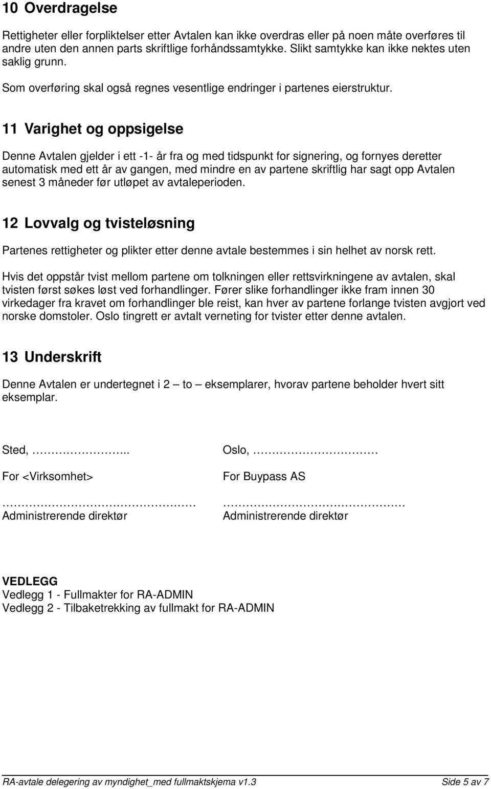 11 Varighet og oppsigelse Denne Avtalen gjelder i ett -1- år fra og med tidspunkt for signering, og fornyes deretter automatisk med ett år av gangen, med mindre en av partene skriftlig har sagt opp