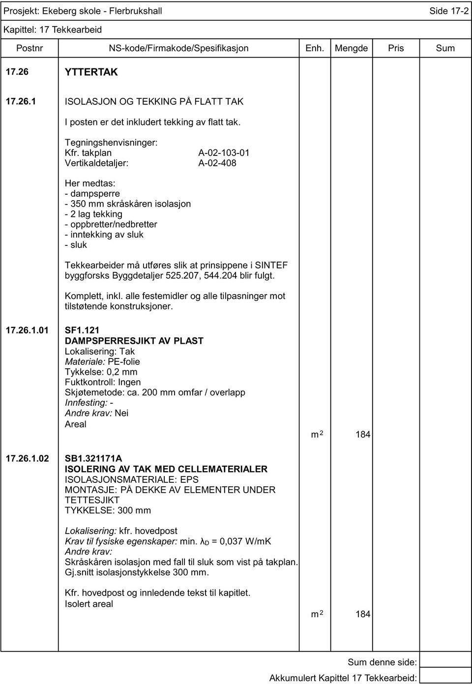 at prinsippene i SINTEF byggforsks Byggdetaljer 525.207, 544.204 blir fulgt. Komplett, inkl. alle festemidler og alle tilpasninger mot tilstøtende konstruksjoner. 17.26.1.01 SF1.