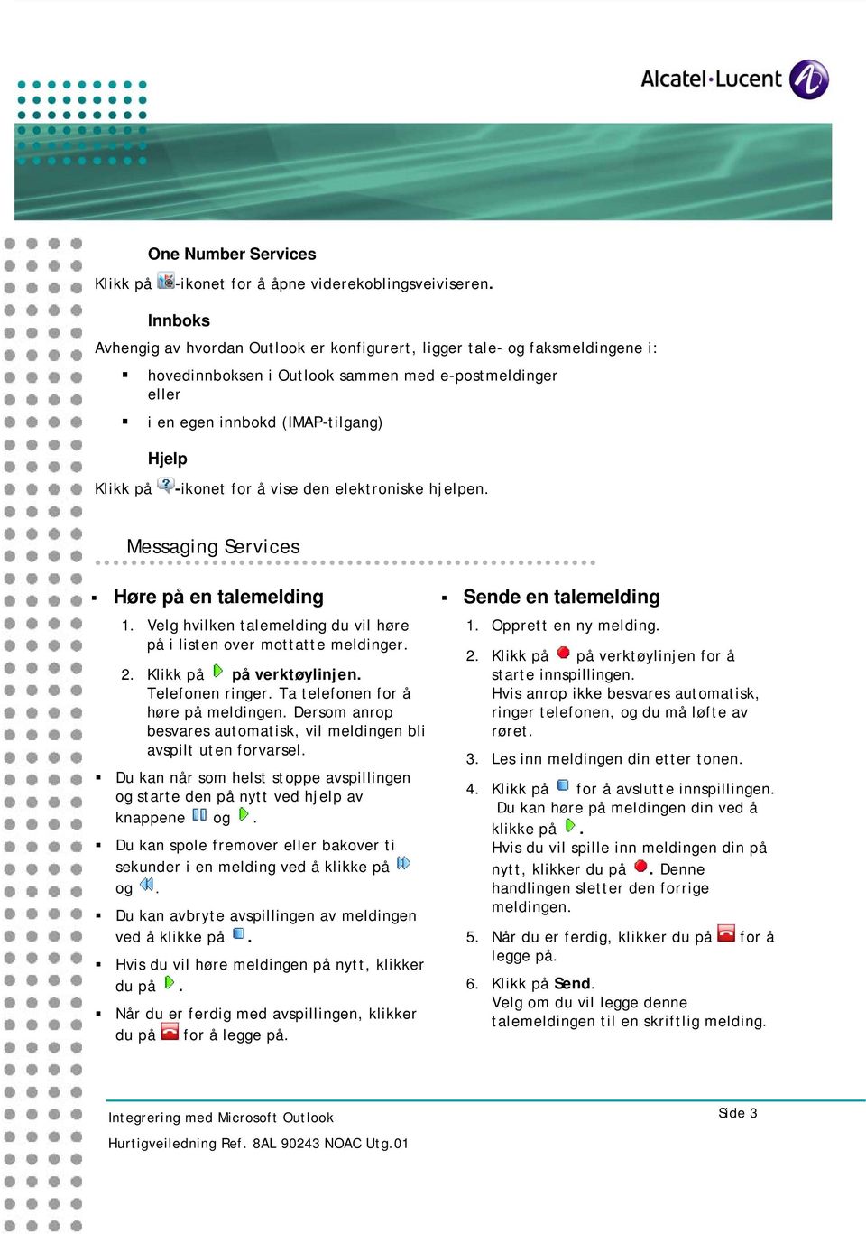 for å vise den elektroniske hjelpen. Messaging Services Høre på en talemelding 1. Velg hvilken talemelding du vil høre på i listen over mottatte meldinger. 2. Klikk på på verktøylinjen.