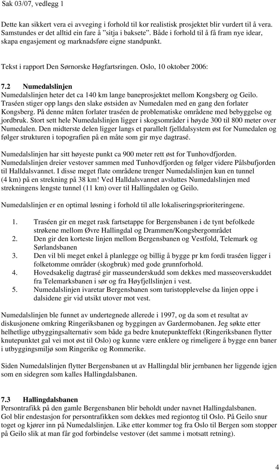 2 Numedalslinjen Numedalslinjen heter det ca 140 km lange baneprosjektet mellom Kongsberg og Geilo. Traséen stiger opp langs den slake østsiden av Numedalen med en gang den forlater Kongsberg.