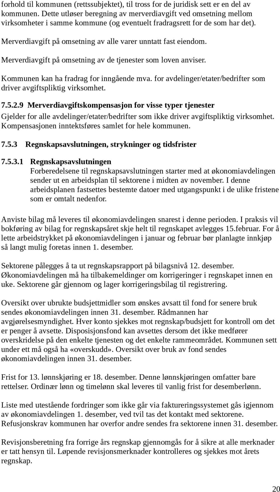 Merverdiavgift på omsetning av alle varer unntatt fast eiendom. Merverdiavgift på omsetning av de tjenester som loven anviser. Kommunen kan ha fradrag for inngående mva.