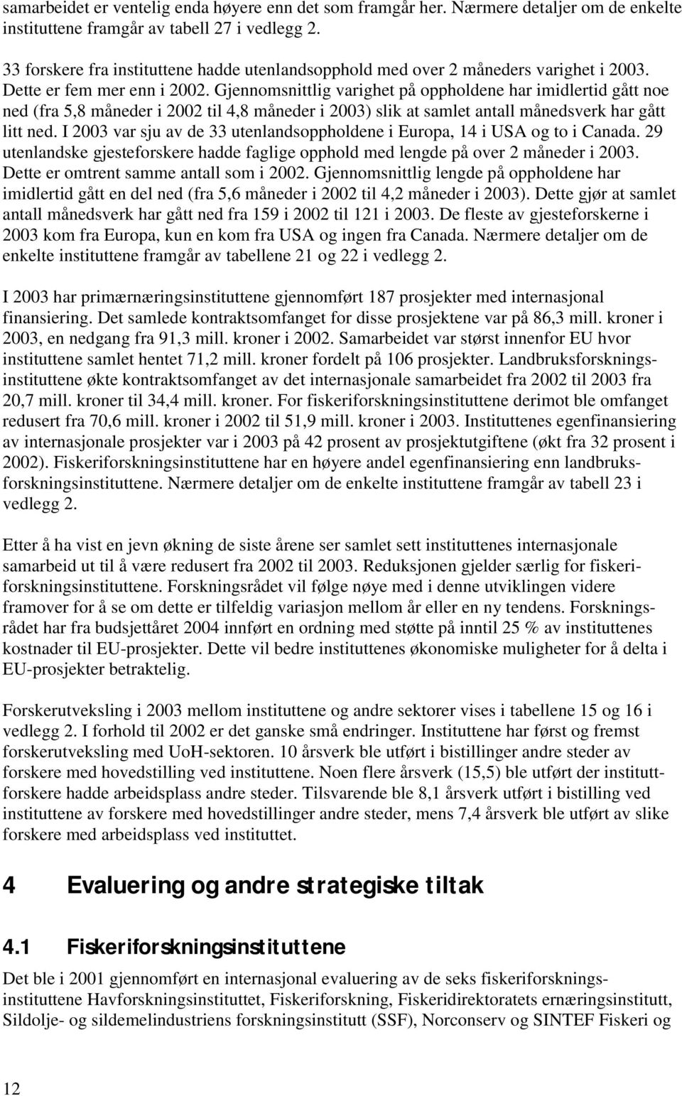 Gjennomsnittlig varighet på oppholdene har imidlertid gått noe ned (fra 5,8 måneder i 2002 til 4,8 måneder i 2003) slik at samlet antall månedsverk har gått litt ned.